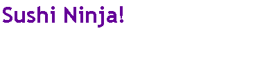 Text Box: Sushi Ninja!