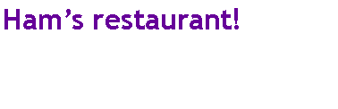 Text Box: Hams restaurant!